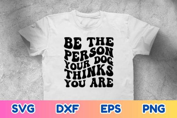 Be the Person Your Dog Thinks You SVG